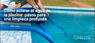 Cómo aclarar el agua de la piscina: pasos para una limpieza profunda